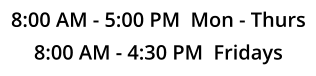 8:00 AM - 5:00 PM  Mon - Thurs 8:00 AM - 4:30 PM  Fridays