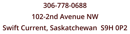 306-778-0688 102-2nd Avenue NW Swift Current, Saskatchewan  S9H 0P2